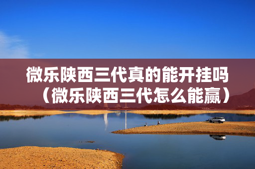 微乐陕西三代真的能开挂吗（微乐陕西三代怎么能赢）