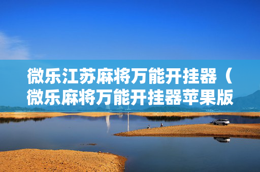 微乐江苏麻将万能开挂器（微乐麻将万能开挂器苹果版下载）