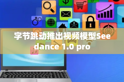 字节跳动推出视频模型Seedance 1.0 pro