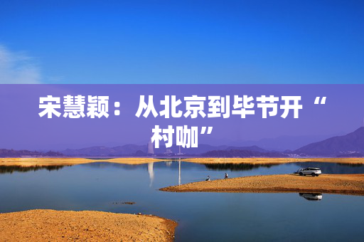 宋慧颖：从北京到毕节开“村咖”