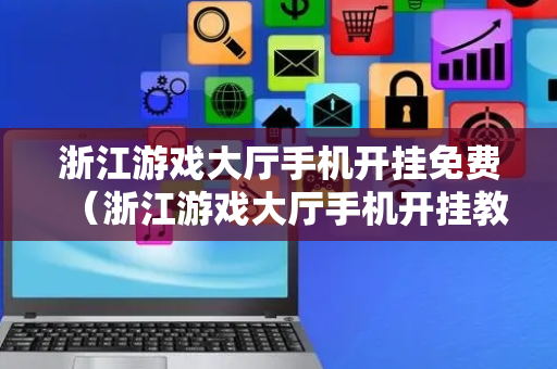 浙江游戏大厅手机开挂免费（浙江游戏大厅手机开挂教程）