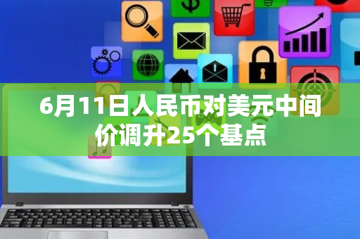 6月11日人民币对美元中间价调升25个基点