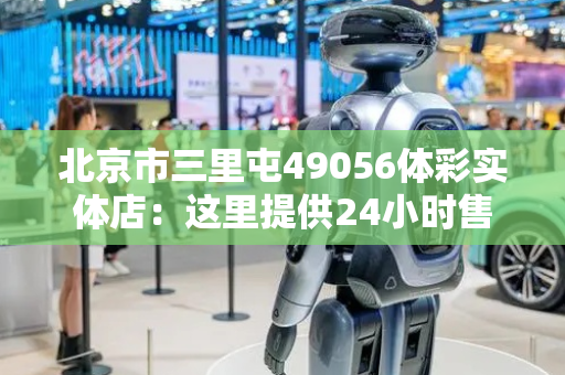 北京市三里屯49056体彩实体店：这里提供24小时售彩服务