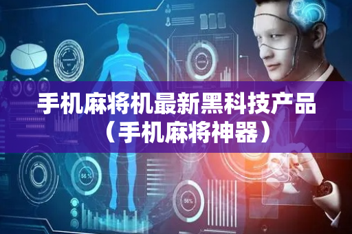 手机麻将机最新黑科技产品（手机麻将神器）