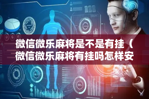 微信微乐麻将是不是有挂（微信微乐麻将有挂吗怎样安装）