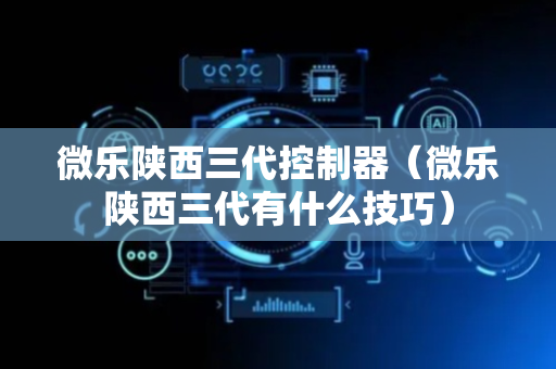 微乐陕西三代控制器（微乐陕西三代有什么技巧）