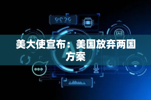 美大使宣布：美国放弃两国方案