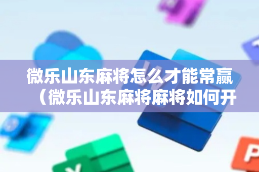 微乐山东麻将怎么才能常赢（微乐山东麻将麻将如何开挂）