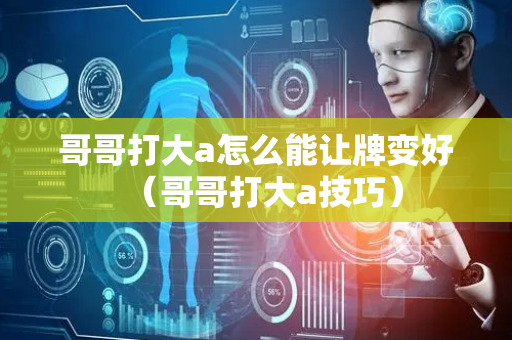 哥哥打大a怎么能让牌变好（哥哥打大a技巧）