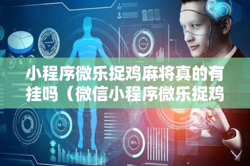 小程序微乐捉鸡麻将真的有挂吗（微信小程序微乐捉鸡麻将可以免费打吗）