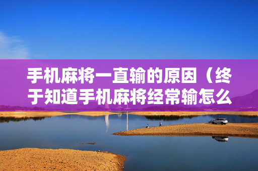 手机麻将一直输的原因（终于知道手机麻将经常输怎么办）