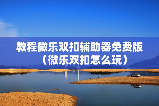 教程微乐双扣辅助器免费版（微乐双扣怎么玩）