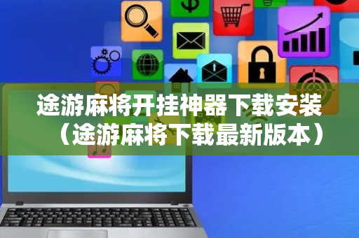 途游麻将开挂神器下载安装（途游麻将下载最新版本）