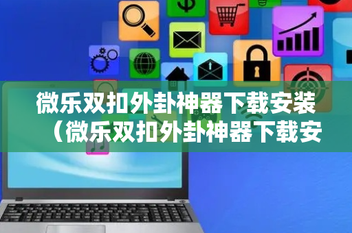微乐双扣外卦神器下载安装（微乐双扣外卦神器下载安装最新版）