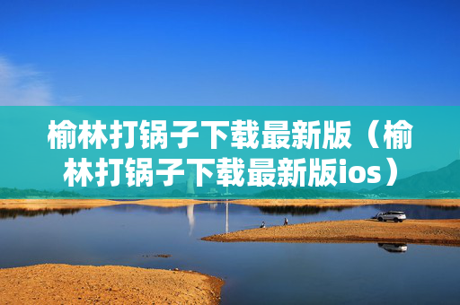 榆林打锅子下载最新版（榆林打锅子下载最新版ios）