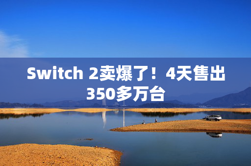 Switch 2卖爆了！4天售出350多万台