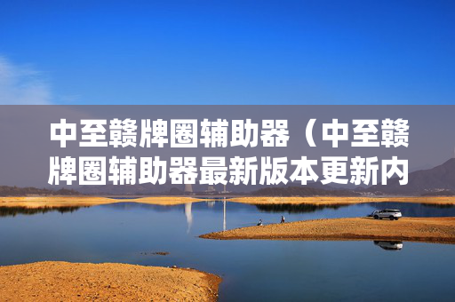 中至赣牌圈辅助器（中至赣牌圈辅助器最新版本更新内容）