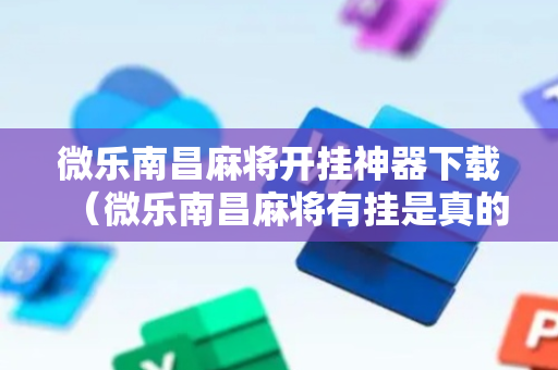 微乐南昌麻将开挂神器下载（微乐南昌麻将有挂是真的）
