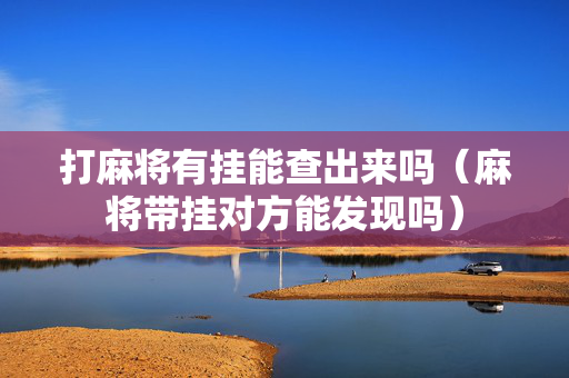 打麻将有挂能查出来吗（麻将带挂对方能发现吗）