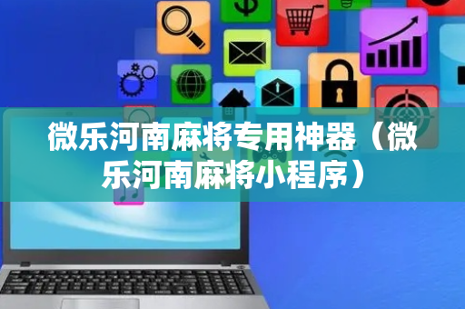 微乐河南麻将专用神器（微乐河南麻将小程序）
