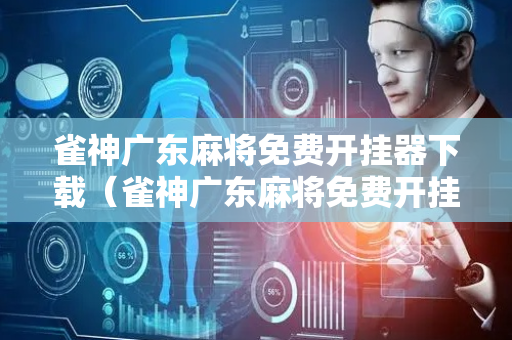 雀神广东麻将免费开挂器下载（雀神广东麻将免费开挂器下载论坛）