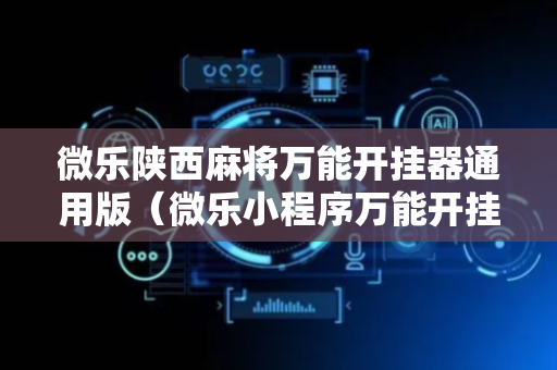 微乐陕西麻将万能开挂器通用版（微乐小程序万能开挂器）