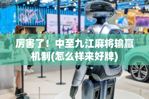 厉害了！中至九江麻将输赢机制(怎么样来好牌)