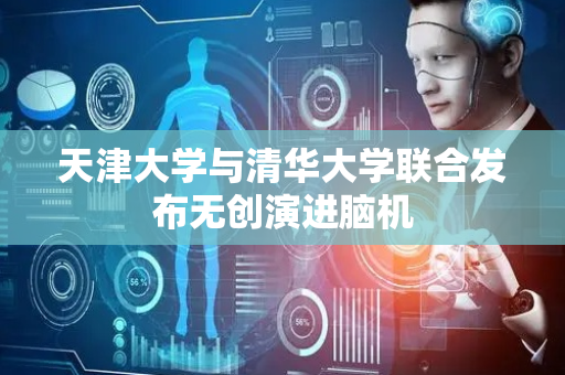 天津大学与清华大学联合发布无创演进脑机