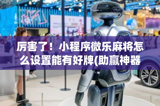 厉害了！小程序微乐麻将怎么设置能有好牌(助赢神器)