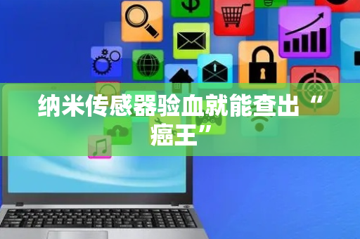 纳米传感器验血就能查出“癌王”