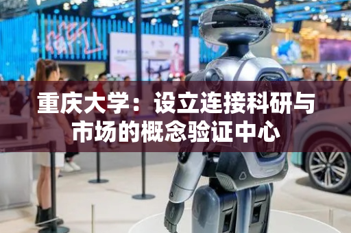 重庆大学：设立连接科研与市场的概念验证中心
