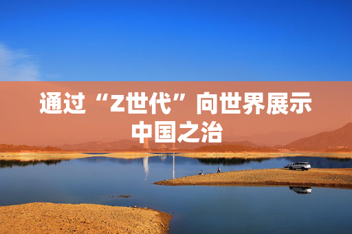 通过“Z世代”向世界展示中国之治