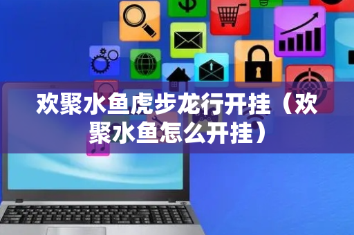 欢聚水鱼虎步龙行开挂（欢聚水鱼怎么开挂）