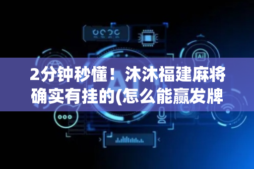 2分钟秒懂！沐沐福建麻将确实有挂的(怎么能赢发牌规律)