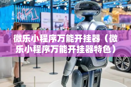 微乐小程序万能开挂器（微乐小程序万能开挂器特色）