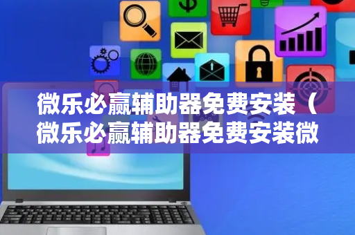 微乐必赢辅助器免费安装（微乐必赢辅助器免费安装微乐免费房间怎么开挂）
