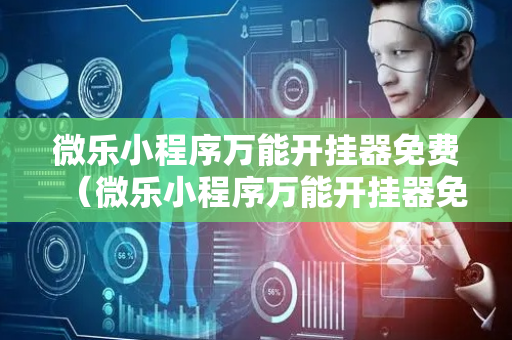 微乐小程序万能开挂器免费（微乐小程序万能开挂器免费下载）