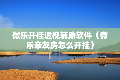 微乐开挂透视辅助软件（微乐亲友房怎么开挂）