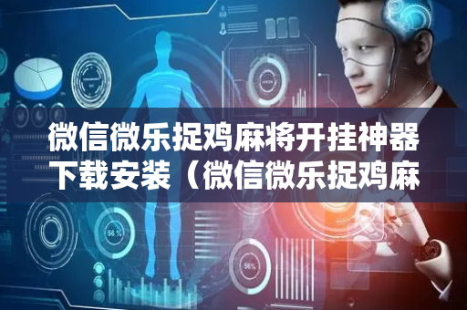 微信微乐捉鸡麻将开挂神器下载安装（微信微乐捉鸡麻将开挂方法）