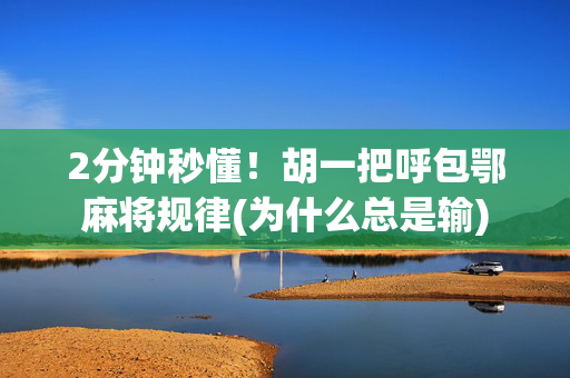 2分钟秒懂！胡一把呼包鄂麻将规律(为什么总是输)