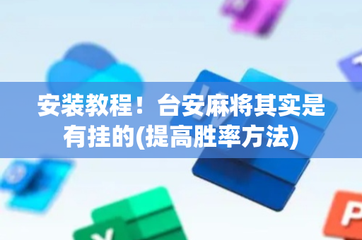 安装教程！台安麻将其实是有挂的(提高胜率方法)