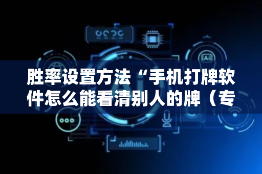 胜率设置方法“手机打牌软件怎么能看清别人的牌（专用辅牌神器免安装）