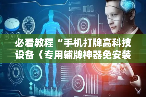 必看教程“手机打牌高科技设备（专用辅牌神器免安装）