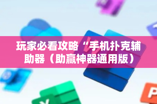 玩家必看攻略“手机扑克辅助器（助赢神器通用版）