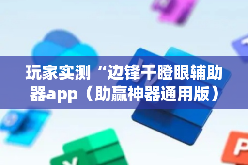 玩家实测“边锋干瞪眼辅助器app（助赢神器通用版）