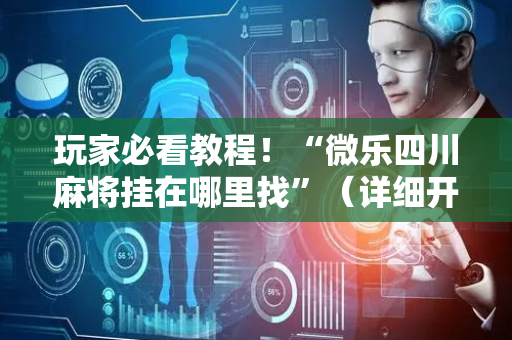 玩家必看教程！“微乐四川麻将挂在哪里找”（详细开挂教程）-哔哩哔哩