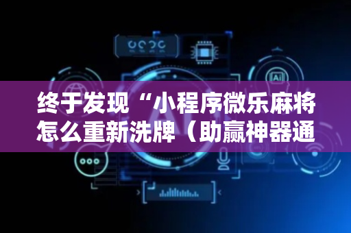 终于发现“小程序微乐麻将怎么重新洗牌（助赢神器通用版）
