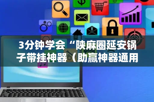 3分钟学会“陕麻圈延安锅子带挂神器（助赢神器通用版）