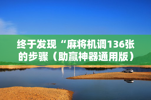 终于发现“麻将机调136张的步骤（助赢神器通用版）