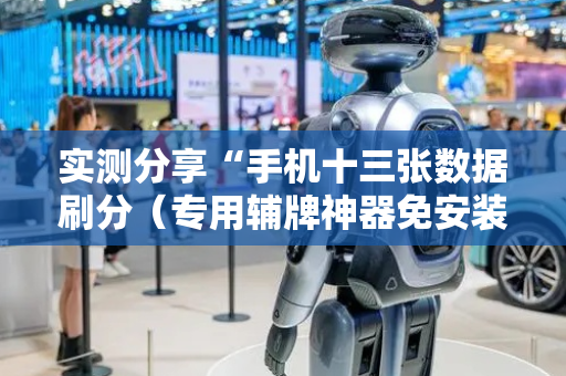实测分享“手机十三张数据刷分（专用辅牌神器免安装）